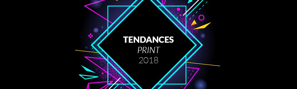 Quelles tendances pour le Print en 2018 ?